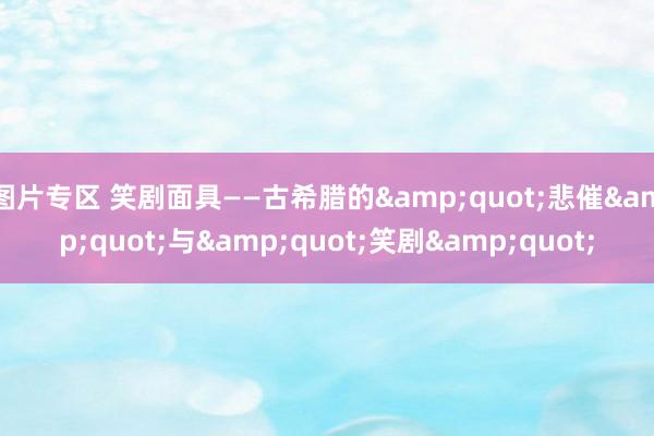 图片专区 笑剧面具——古希腊的"悲催"与"笑剧"