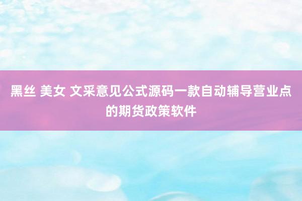 黑丝 美女 文采意见公式源码一款自动辅导营业点的期货政策软件
