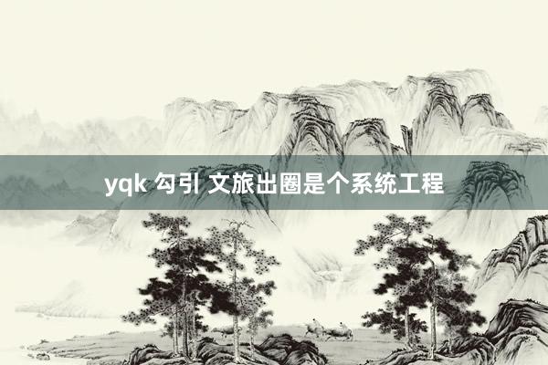 yqk 勾引 文旅出圈是个系统工程