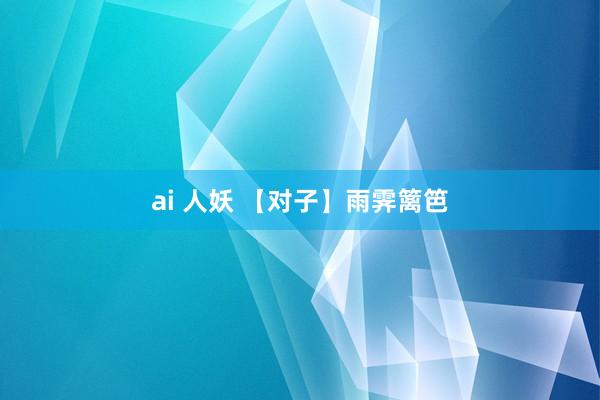 ai 人妖 【对子】雨霁篱笆
