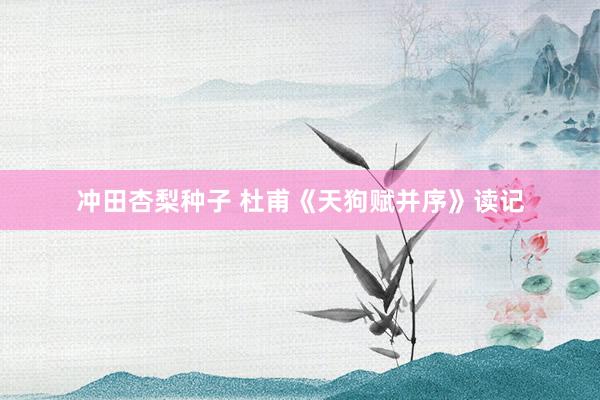 冲田杏梨种子 杜甫《天狗赋并序》读记