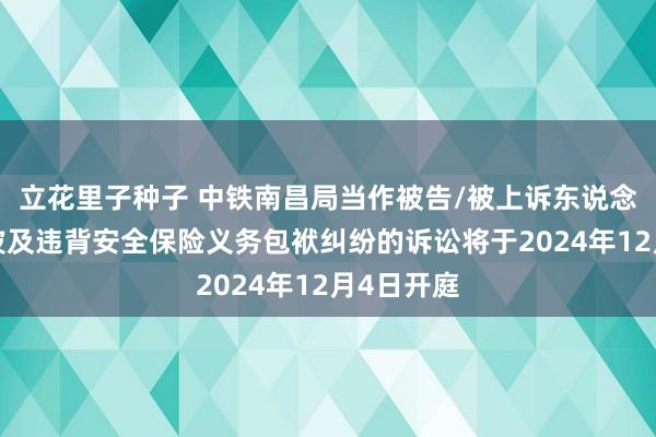 立花里子种子 中铁南昌局当作被告/被上诉东说念主的1起波及违背安全保险义务包袱纠纷的诉讼将于2024年12月4日开庭