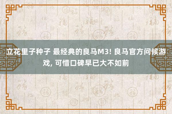 立花里子种子 最经典的良马M3! 良马官方问候游戏， 可惜口碑早已大不如前