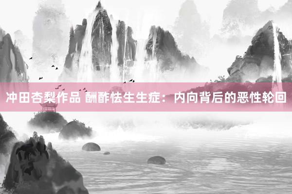 冲田杏梨作品 酬酢怯生生症：内向背后的恶性轮回