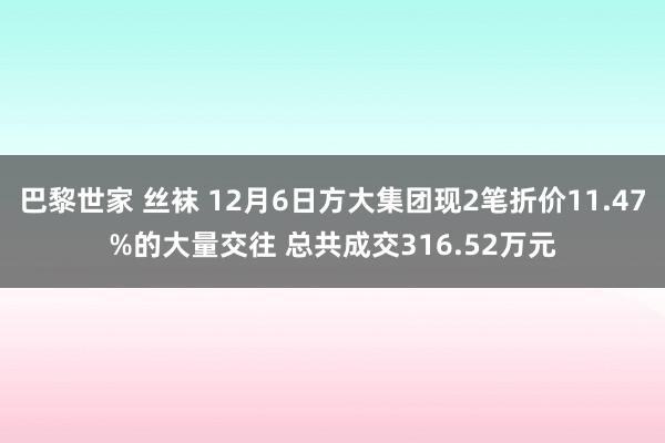 巴黎世家 丝袜 12月6日方大集团现2笔折价11.47%的大量交往 总共成交316.52万元