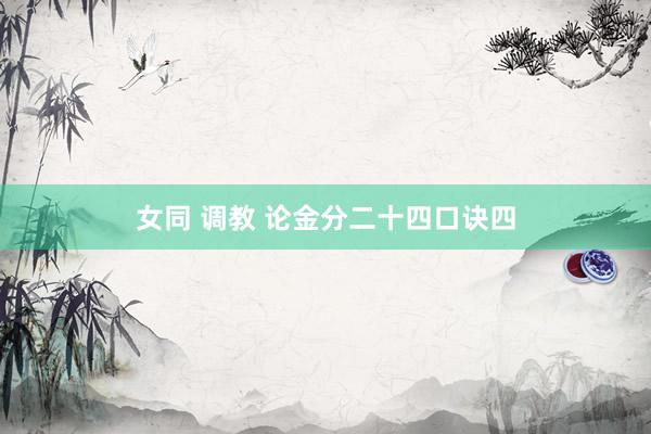 女同 调教 论金分二十四口诀四
