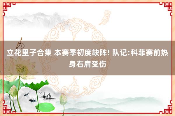 立花里子合集 本赛季初度缺阵! 队记:科菲赛前热身右肩受伤