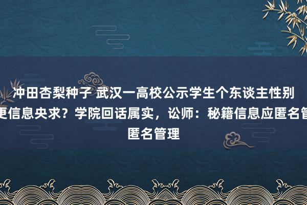冲田杏梨种子 武汉一高校公示学生个东谈主性别变更信息央求？学院回话属实，讼师：秘籍信息应匿名管理