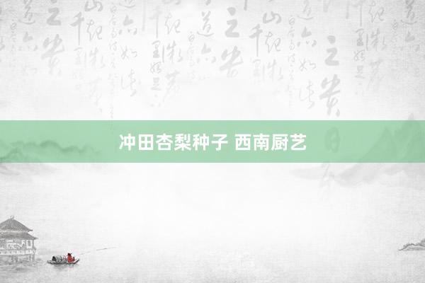 冲田杏梨种子 西南厨艺