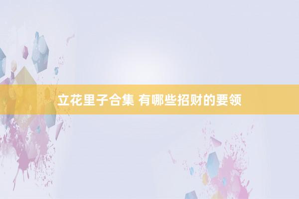 立花里子合集 有哪些招财的要领