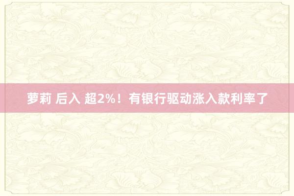 萝莉 后入 超2%！有银行驱动涨入款利率了