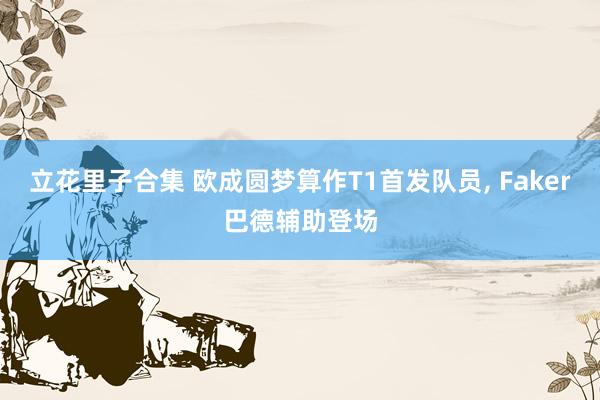 立花里子合集 欧成圆梦算作T1首发队员， Faker巴德辅助登场