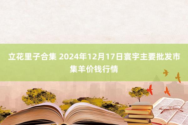 立花里子合集 2024年12月17日寰宇主要批发市集羊价钱行情