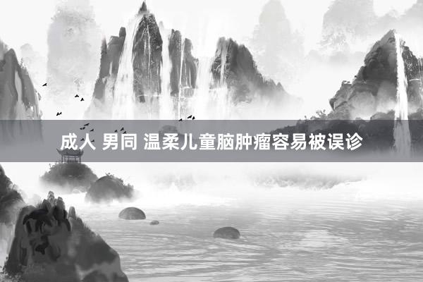 成人 男同 温柔儿童脑肿瘤容易被误诊