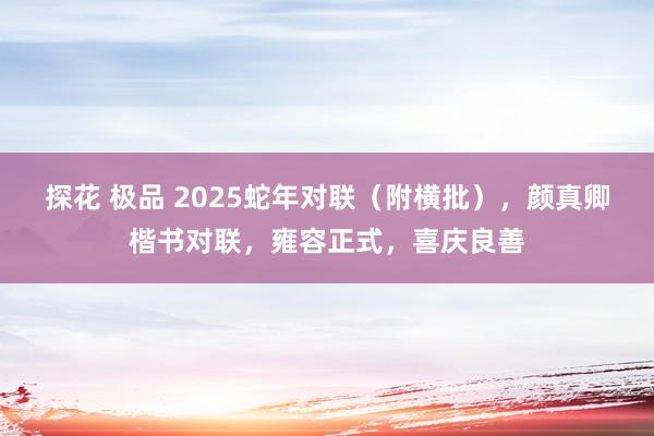 探花 极品 2025蛇年对联（附横批），颜真卿楷书对联，雍容正式，喜庆良善