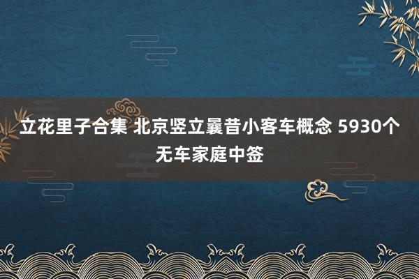 立花里子合集 北京竖立曩昔小客车概念 5930个无车家庭中签
