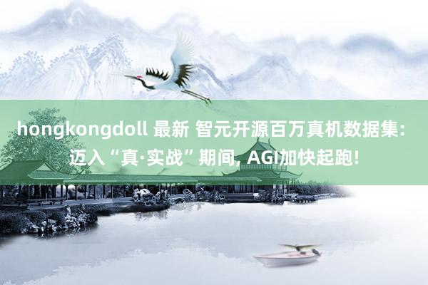hongkongdoll 最新 智元开源百万真机数据集: 迈入“真·实战”期间， AGI加快起跑!