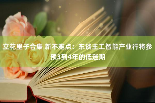 立花里子合集 新不雅点：东谈主工智能产业行将参预3到4年的低迷期