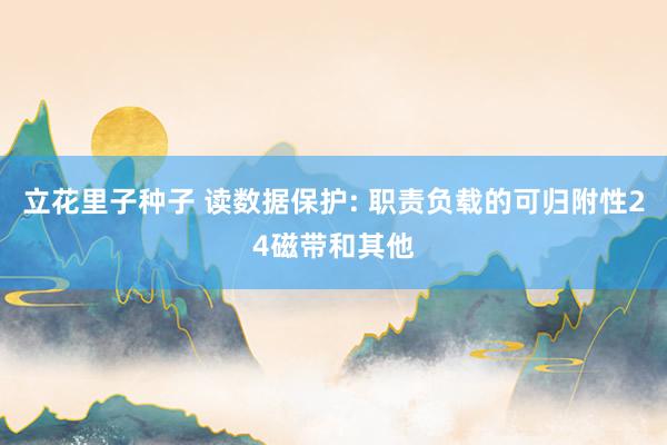 立花里子种子 读数据保护: 职责负载的可归附性24磁带和其他
