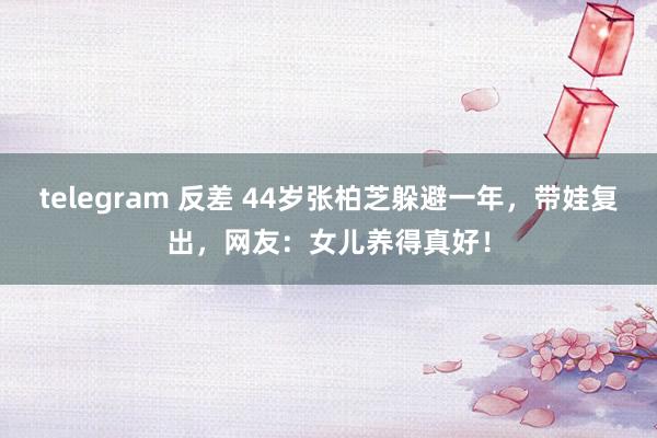 telegram 反差 44岁张柏芝躲避一年，带娃复出，网友：女儿养得真好！