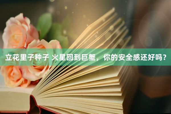 立花里子种子 火星回到巨蟹，你的安全感还好吗？