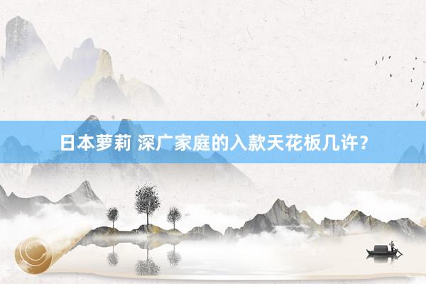 日本萝莉 深广家庭的入款天花板几许？