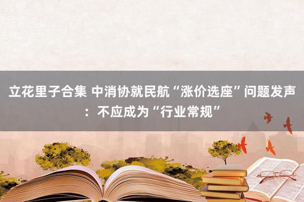 立花里子合集 中消协就民航“涨价选座”问题发声：不应成为“行业常规”