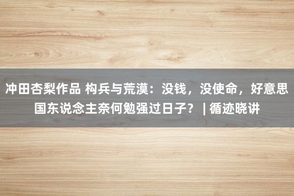 冲田杏梨作品 构兵与荒漠：没钱，没使命，好意思国东说念主奈何勉强过日子？ | 循迹晓讲