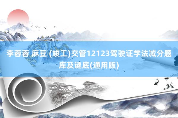 李蓉蓉 麻豆 (竣工)交管12123驾驶证学法减分题库及谜底(通用版)
