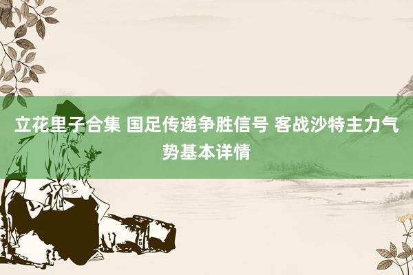 立花里子合集 国足传递争胜信号 客战沙特主力气势基本详情