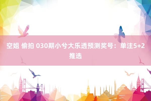 空姐 偷拍 030期小兮大乐透预测奖号：单注5+2推选