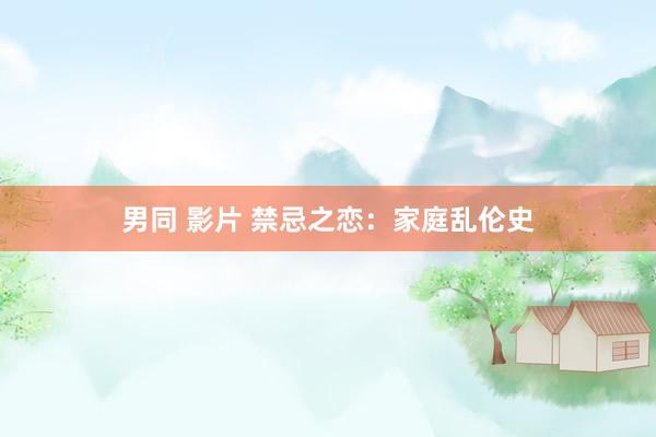 男同 影片 禁忌之恋：家庭乱伦史
