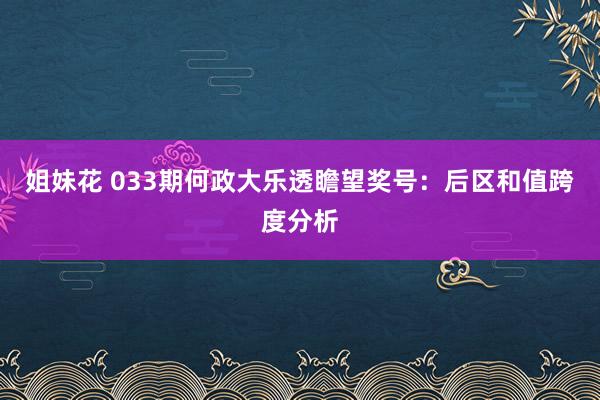 姐妹花 033期何政大乐透瞻望奖号：后区和值跨度分析