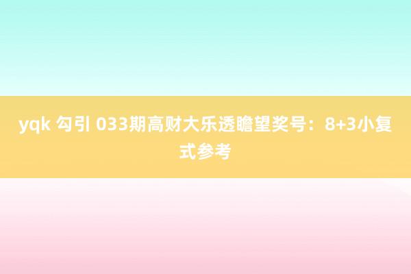 yqk 勾引 033期高财大乐透瞻望奖号：8+3小复式参考
