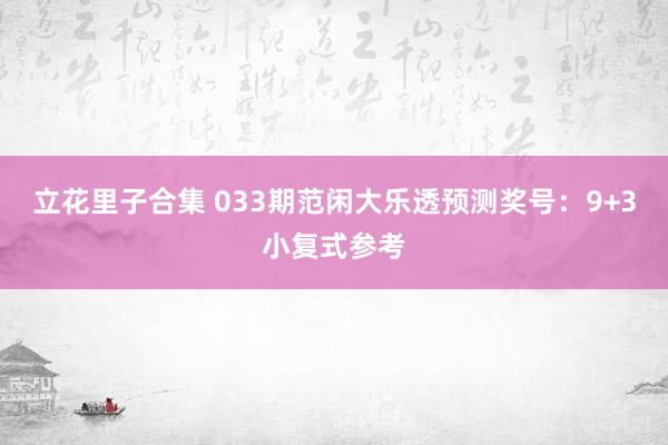 立花里子合集 033期范闲大乐透预测奖号：9+3小复式参考