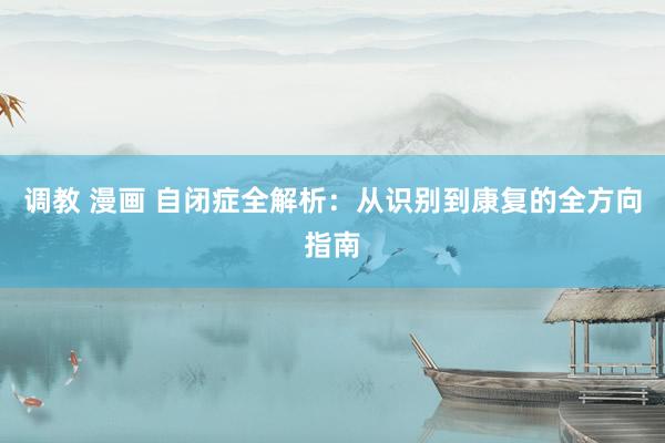 调教 漫画 自闭症全解析：从识别到康复的全方向指南