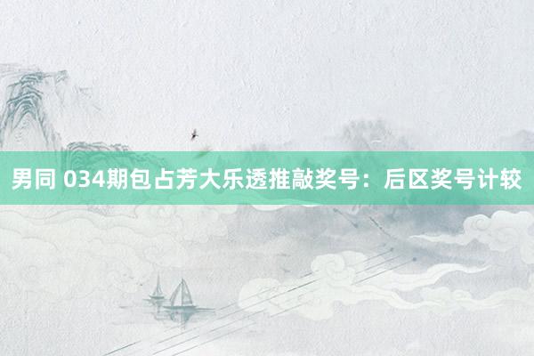 男同 034期包占芳大乐透推敲奖号：后区奖号计较