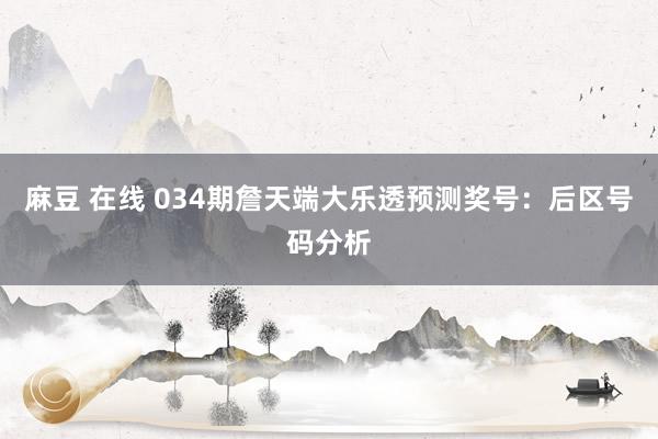 麻豆 在线 034期詹天端大乐透预测奖号：后区号码分析