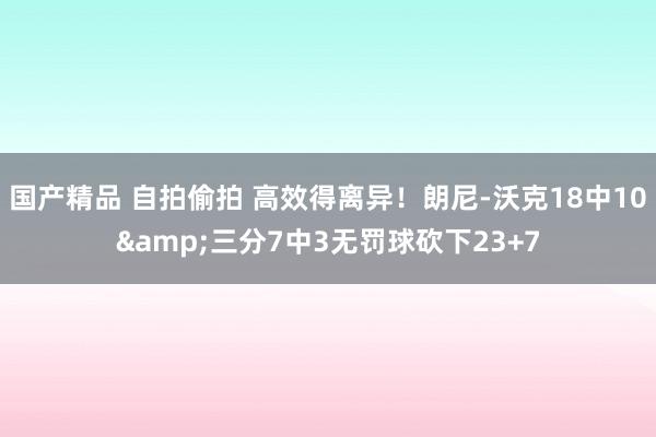 国产精品 自拍偷拍 高效得离异！朗尼-沃克18中10&三分7中3无罚球砍下23+7