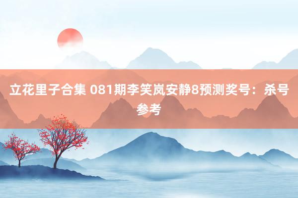 立花里子合集 081期李笑岚安静8预测奖号：杀号参考