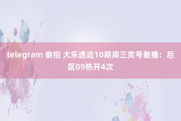 telegram 偷拍 大乐透近10期周三奖号散播：后区09热开4次