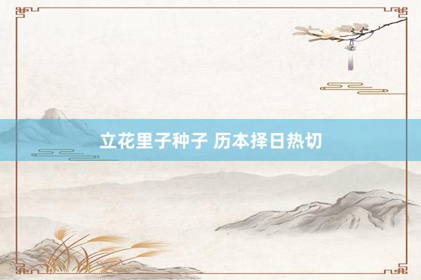 立花里子种子 历本择日热切