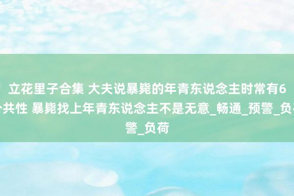 立花里子合集 大夫说暴毙的年青东说念主时常有6个共性 暴毙找上年青东说念主不是无意_畅通_预警_负荷