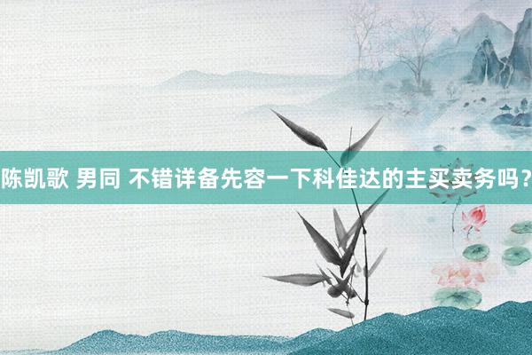 陈凯歌 男同 不错详备先容一下科佳达的主买卖务吗？