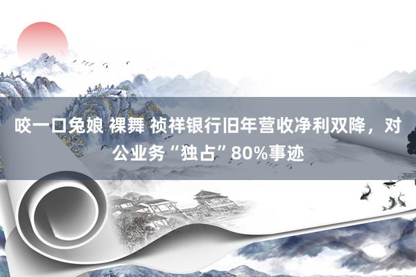 咬一口兔娘 裸舞 祯祥银行旧年营收净利双降，对公业务“独占”80%事迹