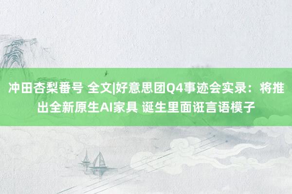 冲田杏梨番号 全文|好意思团Q4事迹会实录：将推出全新原生AI家具 诞生里面诳言语模子