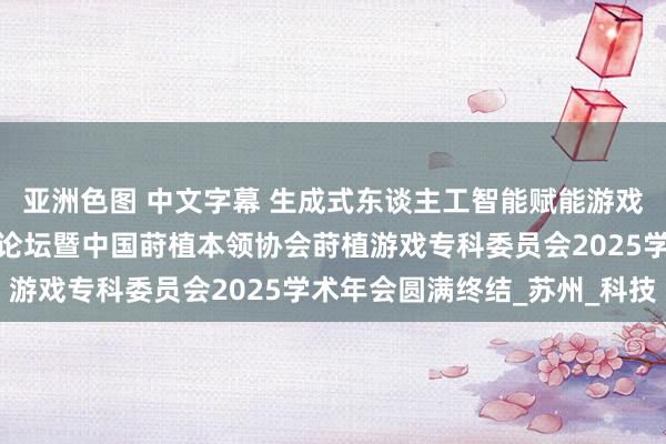 亚洲色图 中文字幕 生成式东谈主工智能赋能游戏化学习磋议与实践翻新论坛暨中国莳植本领协会莳植游戏专科委员会2025学术年会圆满终结_苏州_科技