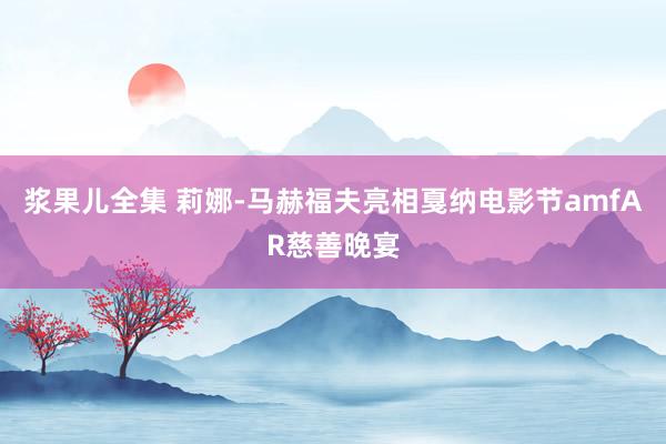 浆果儿全集 莉娜-马赫福夫亮相戛纳电影节amfAR慈善晚宴