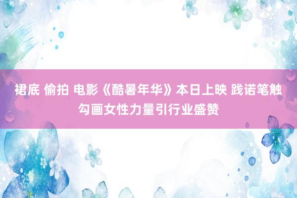裙底 偷拍 电影《酷暑年华》本日上映 践诺笔触勾画女性力量引行业盛赞